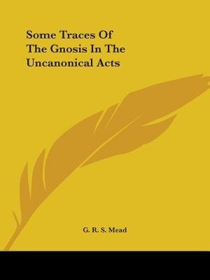 Some Traces Of The Gnosis In The Uncanonical Acts by G R S Mead, Paperback | Indigo Chapters