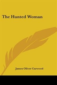 The Hunted Woman by James Oliver Curwood, Paperback | Indigo Chapters