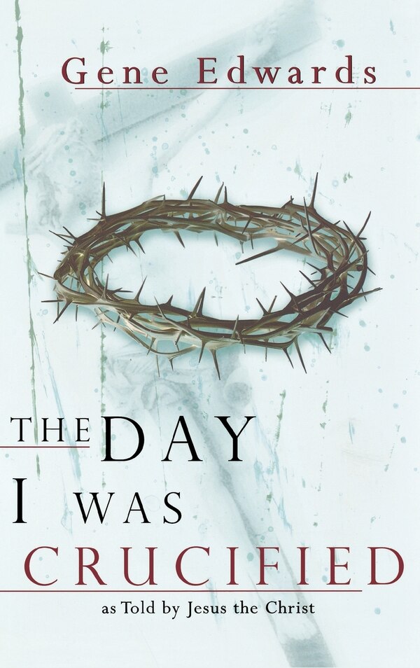 The Day I Was Crucified by Gene Edwards, Hardcover | Indigo Chapters