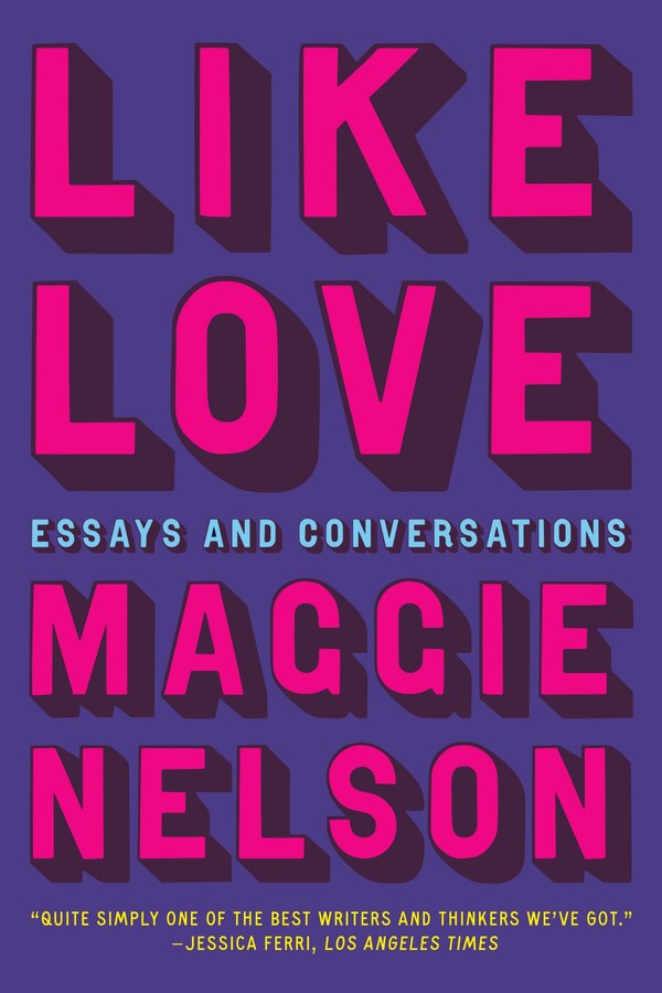 Like Love: Essays and Conversations by Maggie Nelson, Hardcover | Indigo Chapters