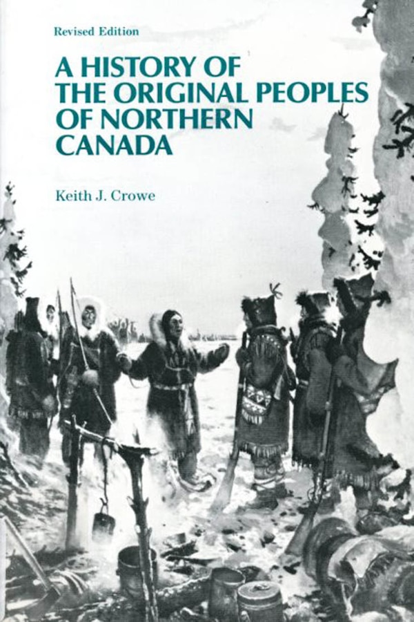 A History of the Original Peoples of Northern Canada by Keith J. Crowe, Paperback | Indigo Chapters
