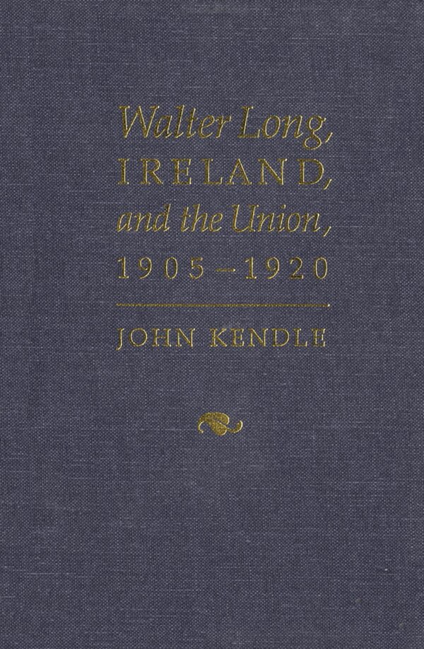 Walter Long Ireland and the Union 1905-1920 by John Kendle, Hardcover | Indigo Chapters