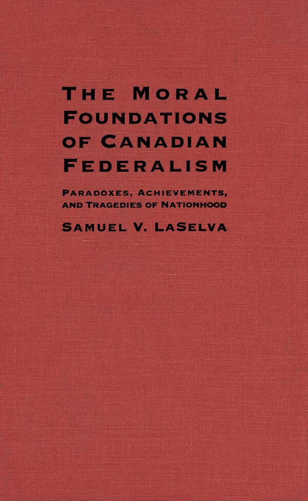 The Moral Foundations of Canadian Federalism by Samuel V. Laselva, Paperback | Indigo Chapters