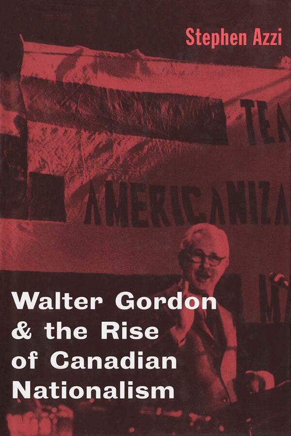 Walter Gordon and the Rise of Canadian Nationalism by Stephen Azzi, Hardcover | Indigo Chapters