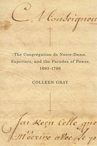 The Congr�gation de Notre-Dame Superiors and the Paradox of Power 1693-1796 by Colleen Gray, Paperback | Indigo Chapters