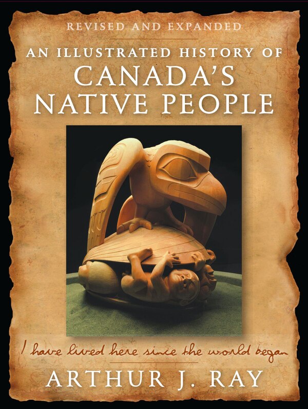 An Illustrated History of Canada's Native People by Arthur J. Ray, Paperback | Indigo Chapters