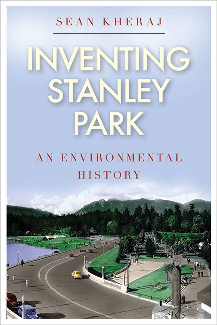 Inventing Stanley Park by Sean Kheraj, Hardcover | Indigo Chapters
