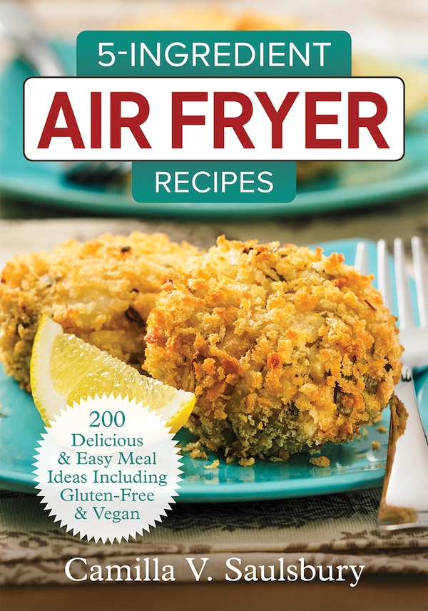 5-Ingredient Air Fryer Recipes by Camilla V. Saulsbury, Paperback | Indigo Chapters