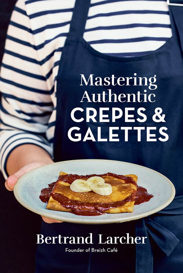 Mastering Authentic Crepes and Galettes by Bertrand Larcher, Paperback | Indigo Chapters