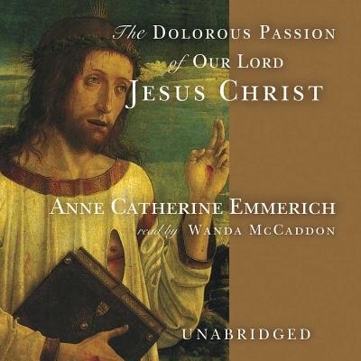 The Dolorous Passion of Our Lord Jesus Christ by Anne Catherine Emmerich, Audio Book (CD) | Indigo Chapters