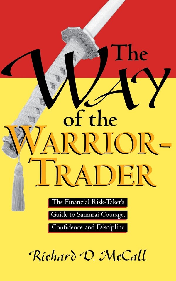 Way of Warrior Trader: The Financial Risk-Taker's Guide to Samurai Courage Confidence and Discipline by Richard McCall, Hardcover | Indigo Chapters