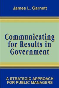 Communicating for Results in Government by James L. Garnett, Paperback | Indigo Chapters