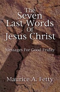 Seven Last Words of Jesus Chri by Maurice a Fetty, Paperback | Indigo Chapters
