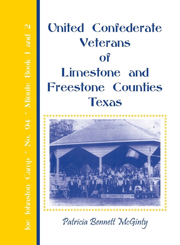United Confederate Veterans of Limestone and Freestone Counties Texas Joe Johnston Camp No. 94 Minute Book 1 and 2 by Patricia Bennett McGinty