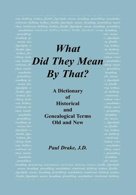 What Did They Mean By That? A Dictionary of Historical and Genealogical Terms Old and New by Paul Drake, Hardcover | Indigo Chapters