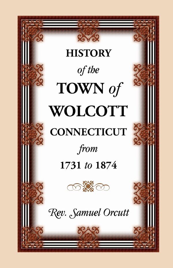 History of the Town of Wolcott Connecticut from 1731 to 1874 with an Account of the Centernary Meeting September 10th and 11th 1873;