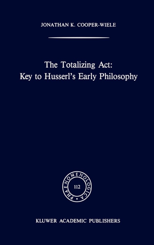 The Totalizing Act: Key to Husserl's Early Philosophy by J K Cooper-Wiele, Hardcover | Indigo Chapters