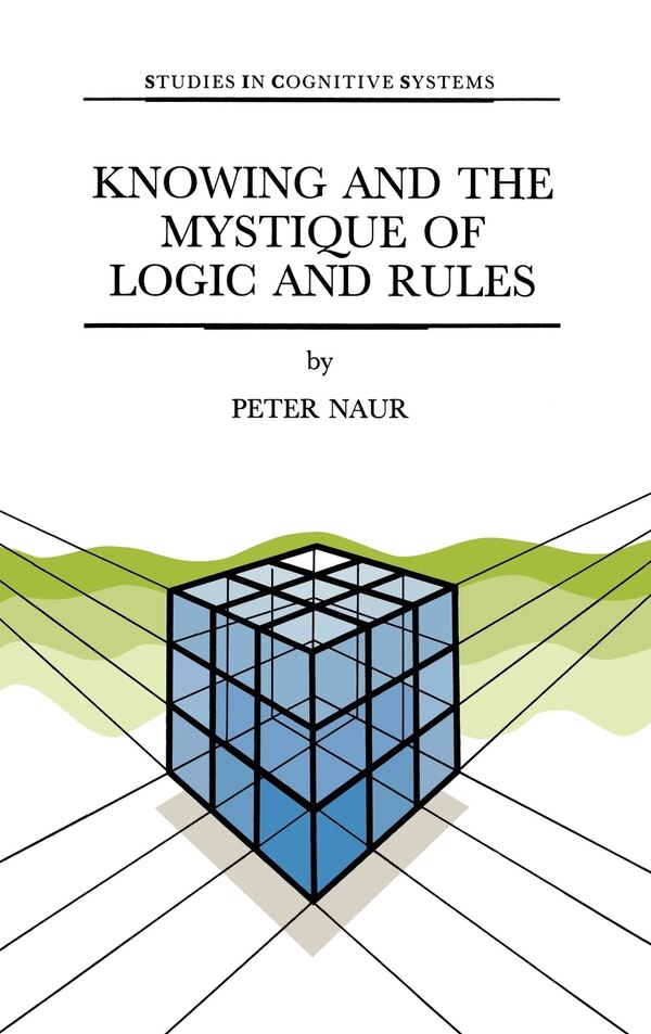 Knowing and the Mystique of Logic and Rules by P Naur, Hardcover | Indigo Chapters
