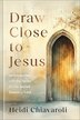 Draw Close to Jesus by Heidi Chiavaroli, Paper over Board | Indigo Chapters