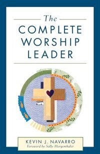 The Complete Worship Leader by Kevin Navarro, Paperback | Indigo Chapters