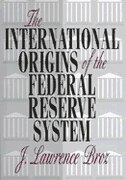 The International Origins of the Federal Reserve System by J. Lawrence Broz