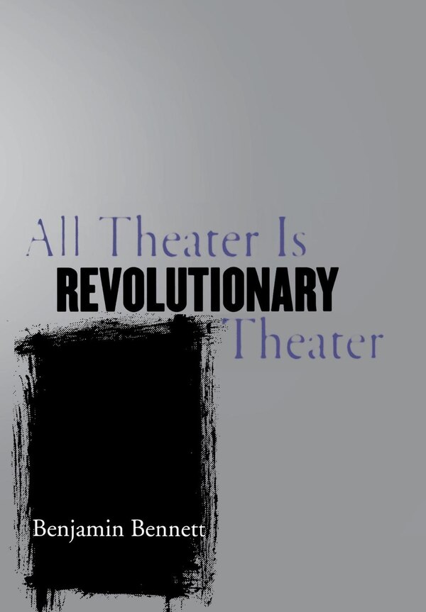 All Theater Is Revolutionary Theater by Benjamin Bennett, Paper over Board | Indigo Chapters