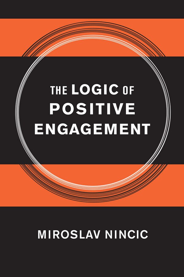 The Logic of Positive Engagement by Miroslav Nincic, Paper over Board | Indigo Chapters