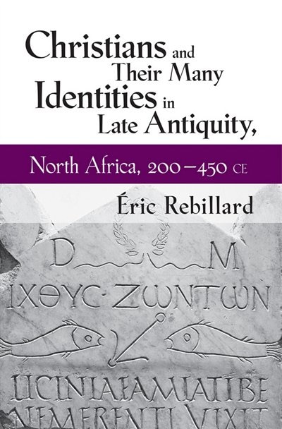Christians And Their Many Identities In Late Antiquity North Africa 200-450 Ce by �ric Rebillard, Paper over Board | Indigo Chapters