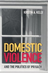 Domestic Violence And The Politics Of Privacy by Kristin A. Kelly, Paperback | Indigo Chapters