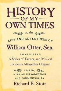 History of My Own Times; or the Life and Adventures of William Otter Sen. Comprising a Series of Events and Musical Incidents, Paperback