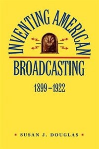 Inventing American Broadcasting 1899-1922 by Susan J. Douglas, Paperback | Indigo Chapters