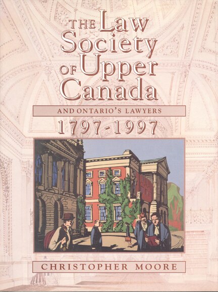 The Law Society of Upper Canada and Ontario's Lawyers 1797-1997 by Christopher Moore, Hardcover | Indigo Chapters