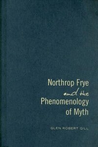 Northrop Frye and the Phenomenology of Myth by Glen Robert Gill, Hardcover | Indigo Chapters