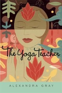 The Yoga Teacher by Alexandra Gray, Paperback | Indigo Chapters