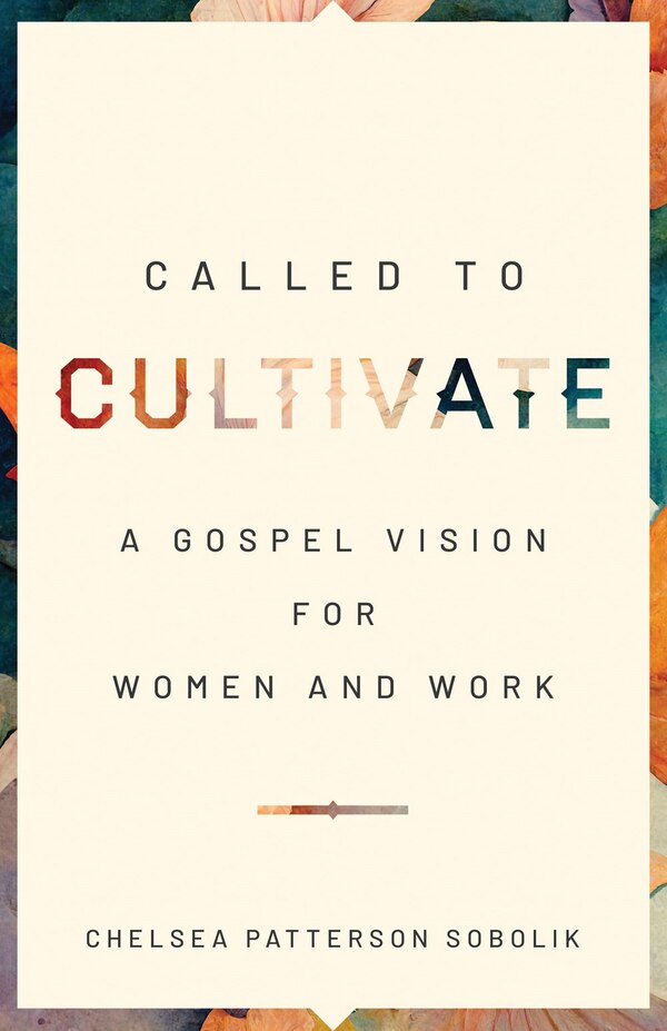 Called to Cultivate by Chelsea Patterson Sobolik, Paperback | Indigo Chapters