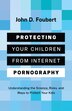 Protecting Your Children from Internet Pornography by John D. Foubert, Paperback | Indigo Chapters