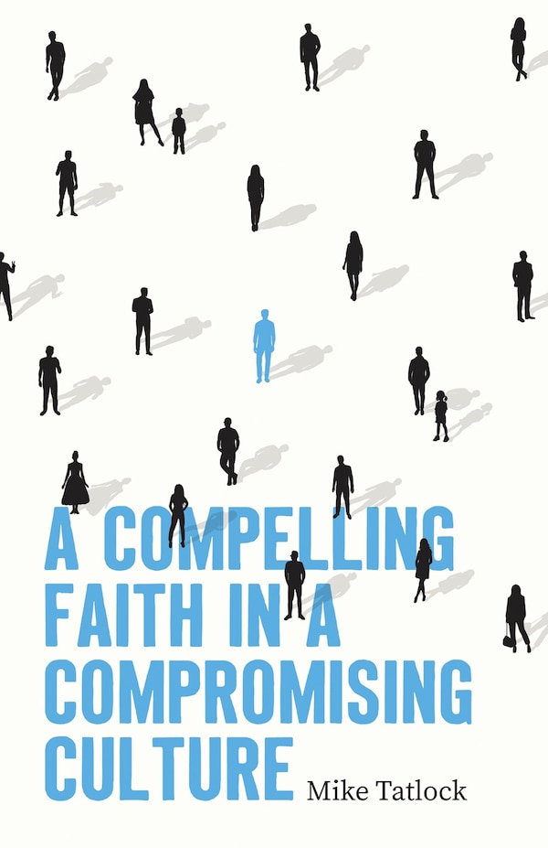 A Compelling Faith in a Compromising Culture by Mike Tatlock, Paperback | Indigo Chapters