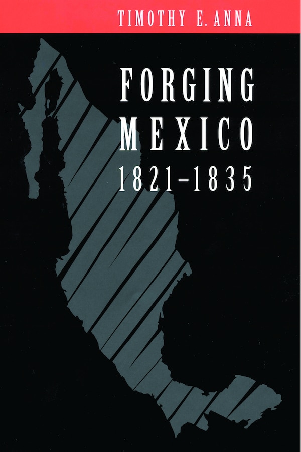 Forging Mexico 1821-1835 by Timothy E. Anna, Hardcover | Indigo Chapters
