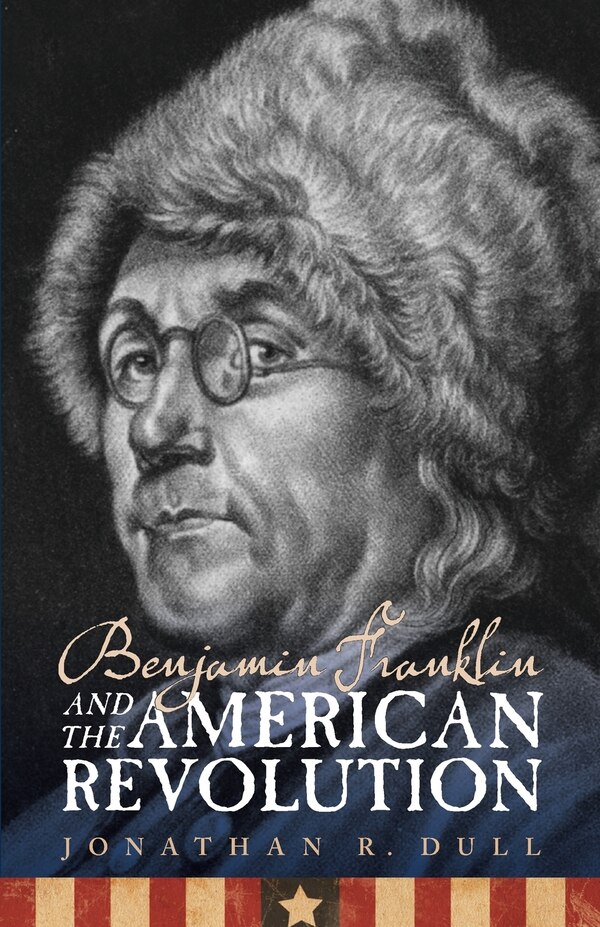 Benjamin Franklin and the American Revolution by Jonathan R. Dull, Paperback | Indigo Chapters