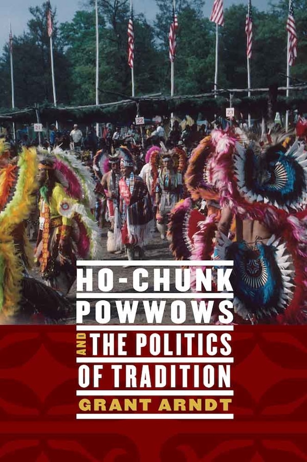 Ho-Chunk Powwows and the Politics of Tradition by Grant Arndt, Hardcover | Indigo Chapters