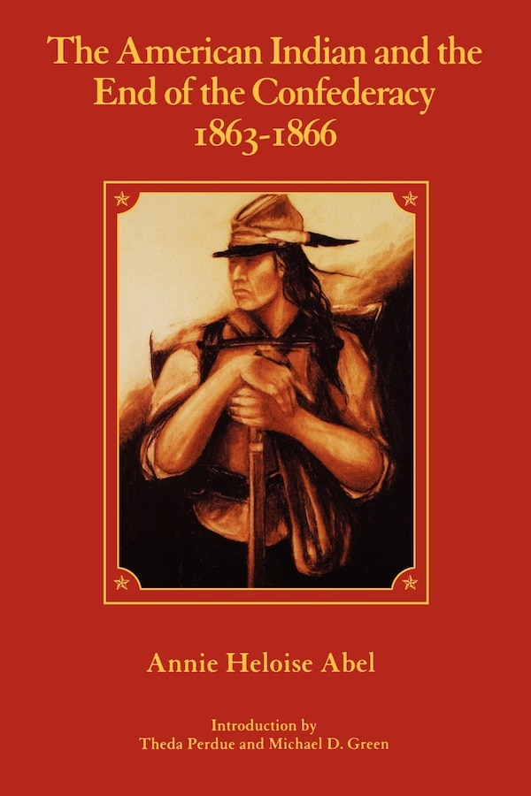 The American Indian and the End of the Confederacy 1863-1866 by Annie Heloise Abel, Paperback | Indigo Chapters