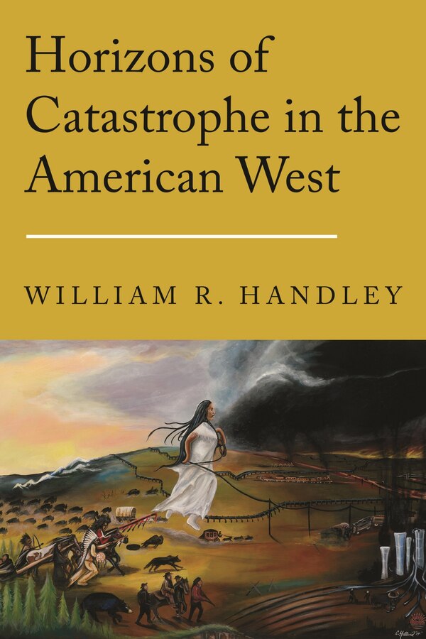 Horizons of Catastrophe in the American West by William R. Handley, Hardcover | Indigo Chapters