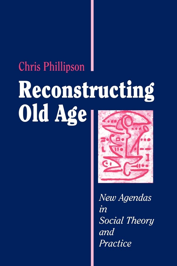 Reconstructing Old Age by Chris Phillipson, Paperback | Indigo Chapters