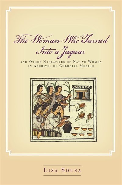 The Woman Who Turned Into a Jaguar and Other Narratives of Native Women in Archives of Colonial Mexico by Lisa Sousa, Hardcover | Indigo Chapters