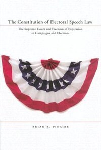 The Constitution of Electoral Speech Law by Brian K. Pinaire, Hardcover | Indigo Chapters
