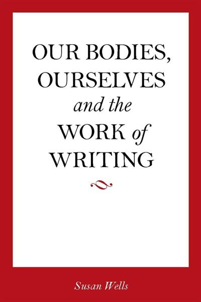 Our Bodies Ourselves and the Work of Writing by Susan Wells, Paperback | Indigo Chapters