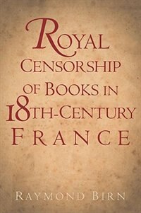 Royal Censorship of Books in Eighteenth-Century France by Raymond Birn, Hardcover | Indigo Chapters