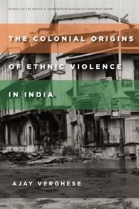 The Colonial Origins of Ethnic Violence in India by Ajay Verghese, Hardcover | Indigo Chapters