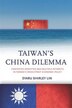Taiwan’s China Dilemma by Syaru Shirley Lin, Hardcover | Indigo Chapters