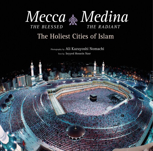 Mecca The Blessed Medina The Radiant by Seyyed Hossein Nasr, Hardcover | Indigo Chapters